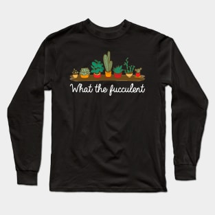 What the fucculent. Funny plant lover gift. Long Sleeve T-Shirt